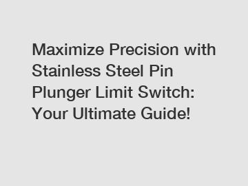 Maximize Precision with Stainless Steel Pin Plunger Limit Switch: Your Ultimate Guide!