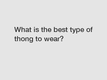 What is the best type of thong to wear?