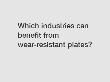 Which industries can benefit from wear-resistant plates?