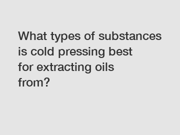 What types of substances is cold pressing best for extracting oils from?