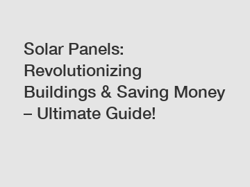 Solar Panels: Revolutionizing Buildings & Saving Money – Ultimate Guide!