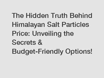 The Hidden Truth Behind Himalayan Salt Particles Price: Unveiling the Secrets & Budget-Friendly Options!