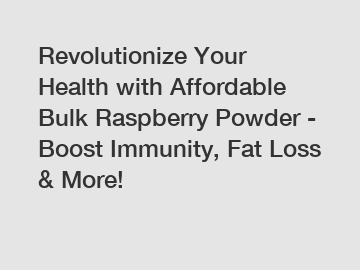 Revolutionize Your Health with Affordable Bulk Raspberry Powder - Boost Immunity, Fat Loss & More!