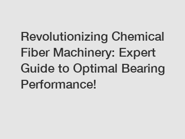 Revolutionizing Chemical Fiber Machinery: Expert Guide to Optimal Bearing Performance!