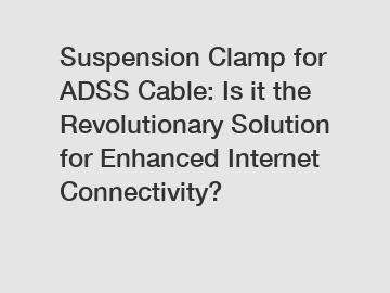 Suspension Clamp for ADSS Cable: Is it the Revolutionary Solution for Enhanced Internet Connectivity?