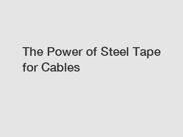 The Power of Steel Tape for Cables