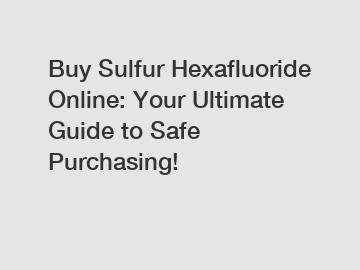 Buy Sulfur Hexafluoride Online: Your Ultimate Guide to Safe Purchasing!