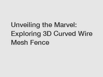 Unveiling the Marvel: Exploring 3D Curved Wire Mesh Fence