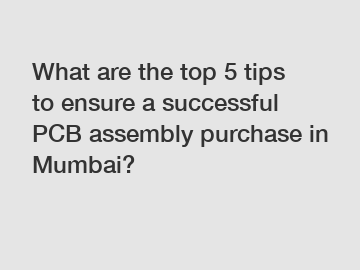 What are the top 5 tips to ensure a successful PCB assembly purchase in Mumbai?