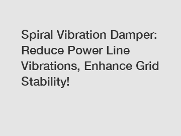 Spiral Vibration Damper: Reduce Power Line Vibrations, Enhance Grid Stability!