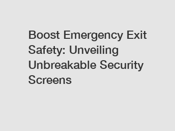 Boost Emergency Exit Safety: Unveiling Unbreakable Security Screens