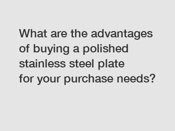 What are the advantages of buying a polished stainless steel plate for your purchase needs?