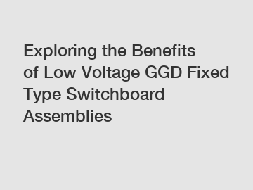 Exploring the Benefits of Low Voltage GGD Fixed Type Switchboard Assemblies