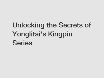 Unlocking the Secrets of Yonglitai's Kingpin Series