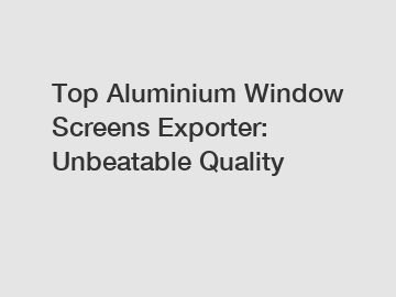 Top Aluminium Window Screens Exporter: Unbeatable Quality