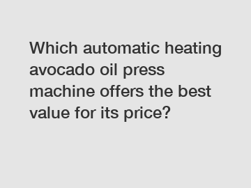 Which automatic heating avocado oil press machine offers the best value for its price?