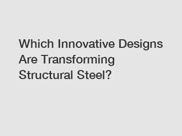 Which Innovative Designs Are Transforming Structural Steel?