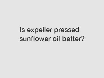 Is expeller pressed sunflower oil better?