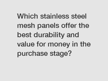 Which stainless steel mesh panels offer the best durability and value for money in the purchase stage?