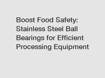 Boost Food Safety: Stainless Steel Ball Bearings for Efficient Processing Equipment