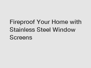 Fireproof Your Home with Stainless Steel Window Screens