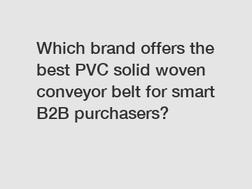 Which brand offers the best PVC solid woven conveyor belt for smart B2B purchasers?