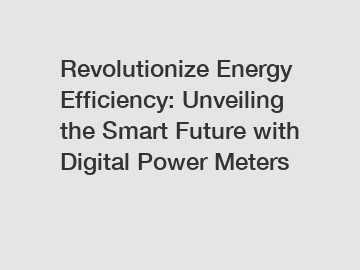 Revolutionize Energy Efficiency: Unveiling the Smart Future with Digital Power Meters