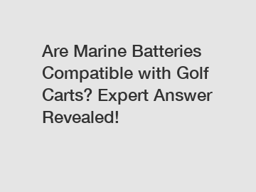 Are Marine Batteries Compatible with Golf Carts? Expert Answer Revealed!