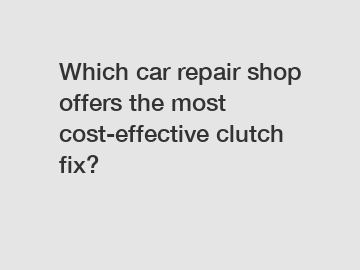 Which car repair shop offers the most cost-effective clutch fix?