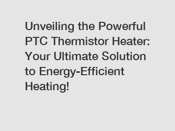 Unveiling the Powerful PTC Thermistor Heater: Your Ultimate Solution to Energy-Efficient Heating!