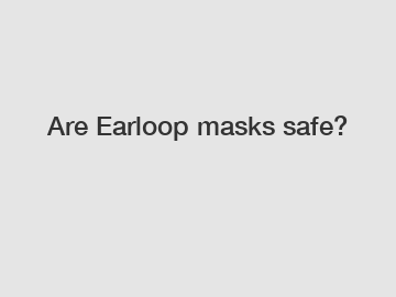 Are Earloop masks safe?