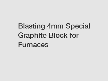 Blasting 4mm Special Graphite Block for Furnaces