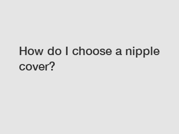 How do I choose a nipple cover?