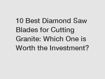 10 Best Diamond Saw Blades for Cutting Granite: Which One is Worth the Investment?