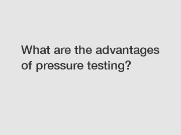 What are the advantages of pressure testing?