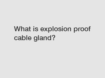 What is explosion proof cable gland?