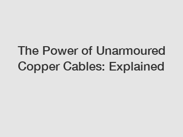 The Power of Unarmoured Copper Cables: Explained