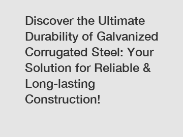 Discover the Ultimate Durability of Galvanized Corrugated Steel: Your Solution for Reliable & Long-lasting Construction!