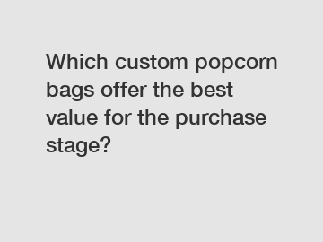 Which custom popcorn bags offer the best value for the purchase stage?