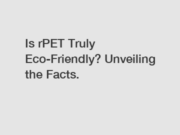 Is rPET Truly Eco-Friendly? Unveiling the Facts.