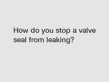 How do you stop a valve seal from leaking?