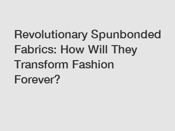 Revolutionary Spunbonded Fabrics: How Will They Transform Fashion Forever?