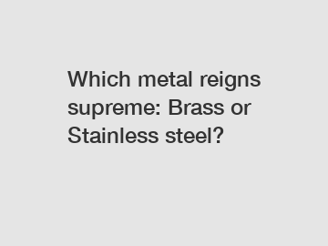 Which metal reigns supreme: Brass or Stainless steel?