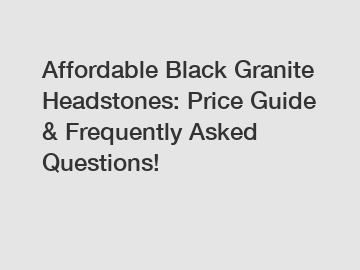 Affordable Black Granite Headstones: Price Guide & Frequently Asked Questions!