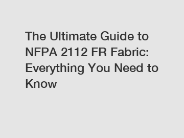 The Ultimate Guide to NFPA 2112 FR Fabric: Everything You Need to Know