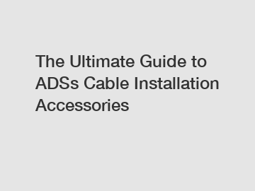 The Ultimate Guide to ADSs Cable Installation Accessories