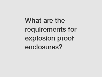 What are the requirements for explosion proof enclosures?