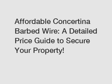 Affordable Concertina Barbed Wire: A Detailed Price Guide to Secure Your Property!