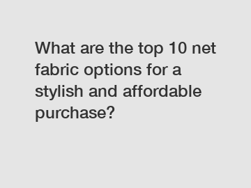 What are the top 10 net fabric options for a stylish and affordable purchase?