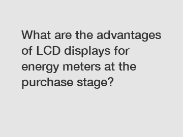 What are the advantages of LCD displays for energy meters at the purchase stage?